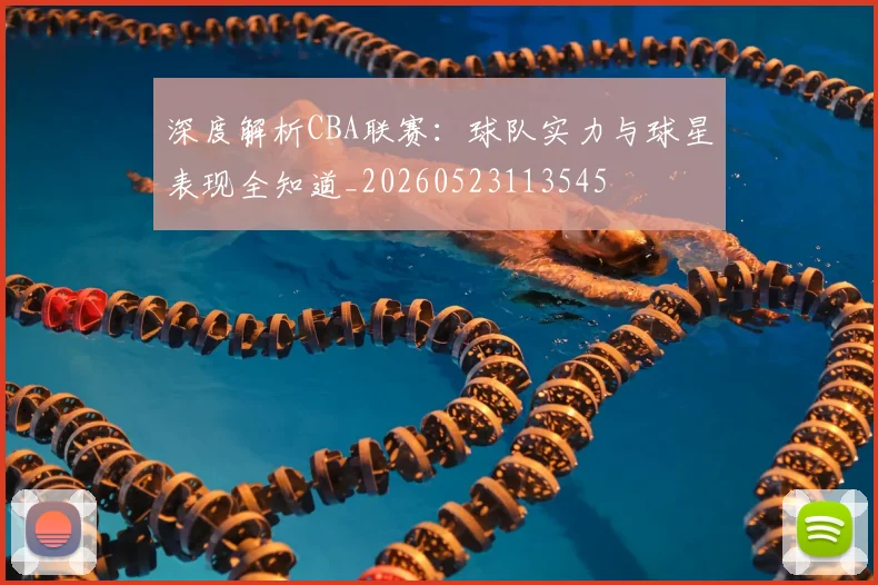 深度解析CBA联赛:球队实力与球星表现全知道_20260523113545