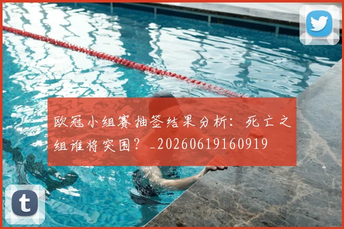 欧冠小组赛抽签结果分析:死亡之组谁将突围?_20260619160919